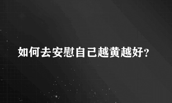 如何去安慰自己越黄越好？