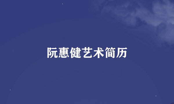 阮惠健艺术简历