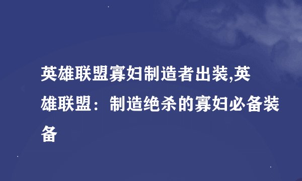 英雄联盟寡妇制造者出装,英雄联盟：制造绝杀的寡妇必备装备