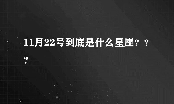 11月22号到底是什么星座？？？