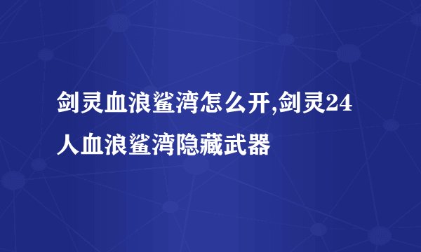 剑灵血浪鲨湾怎么开,剑灵24人血浪鲨湾隐藏武器