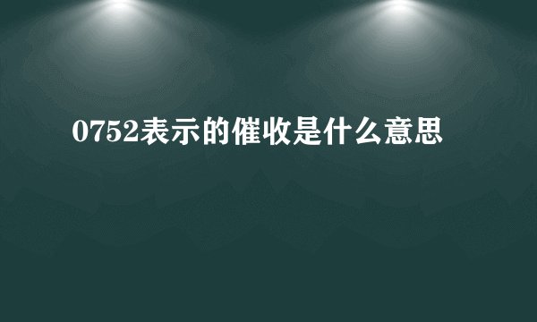 0752表示的催收是什么意思