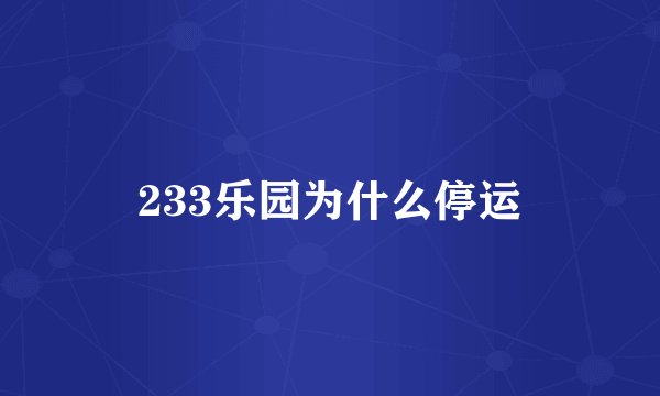 233乐园为什么停运