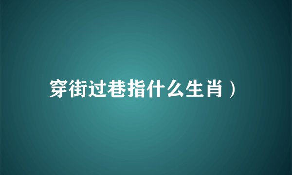 穿街过巷指什么生肖）
