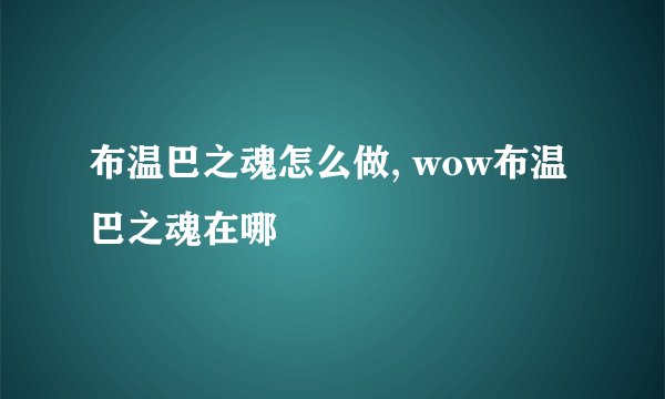 布温巴之魂怎么做, wow布温巴之魂在哪