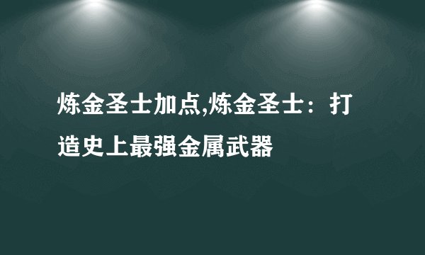 炼金圣士加点,炼金圣士：打造史上最强金属武器