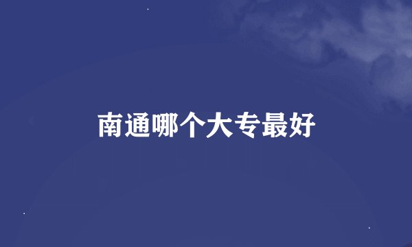 南通哪个大专最好