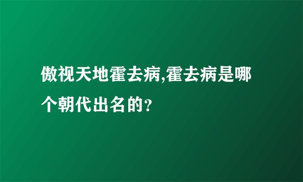 傲视天地霍去病,霍去病是哪个朝代出名的？