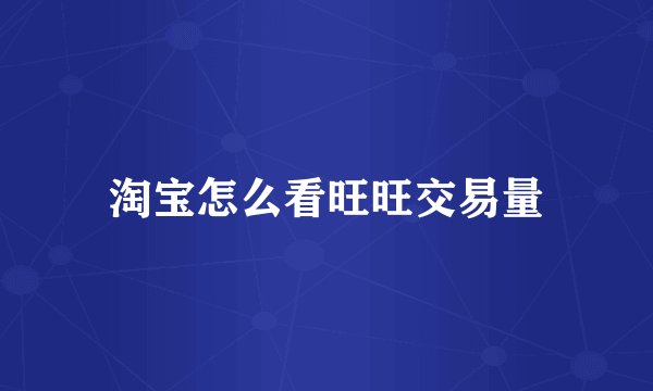 淘宝怎么看旺旺交易量