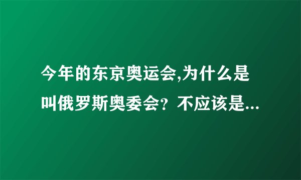 今年的东京奥运会,为什么是叫俄罗斯奥委会？不应该是叫俄罗斯吗？_...