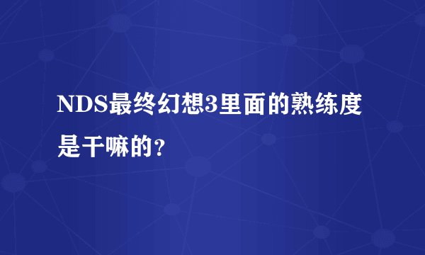 NDS最终幻想3里面的熟练度是干嘛的？