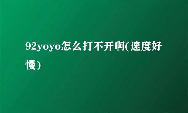 92yoyo怎么打不开啊(速度好慢)