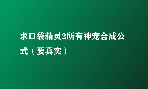 求口袋精灵2所有神宠合成公式（要真实）