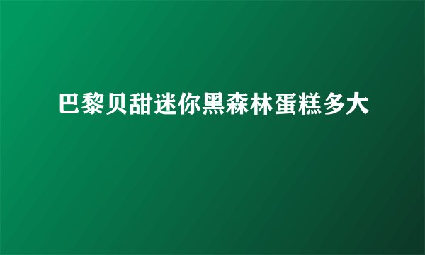 巴黎贝甜迷你黑森林蛋糕多大