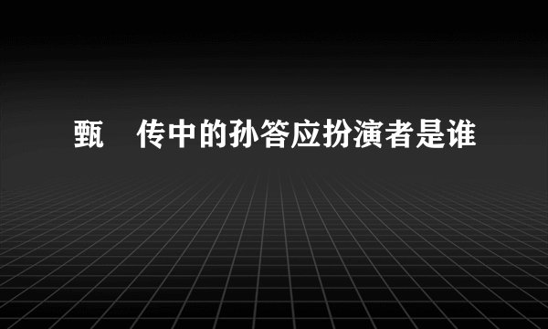 甄嬛传中的孙答应扮演者是谁