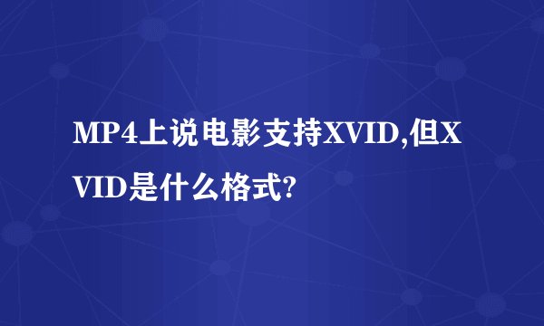 MP4上说电影支持XVID,但XVID是什么格式?