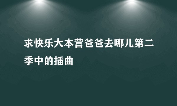 求快乐大本营爸爸去哪儿第二季中的插曲