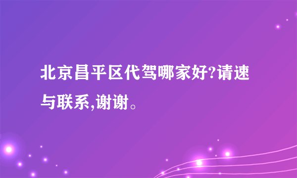 北京昌平区代驾哪家好?请速与联系,谢谢。