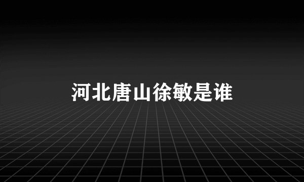 河北唐山徐敏是谁