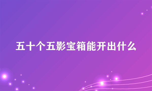 五十个五影宝箱能开出什么