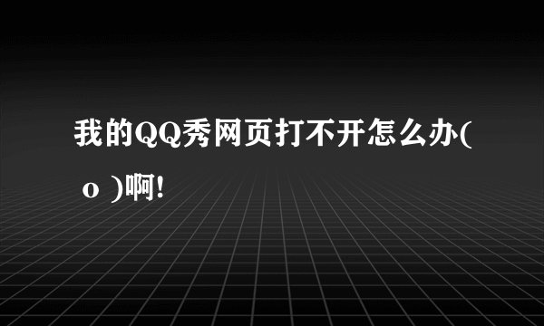 我的QQ秀网页打不开怎么办( o )啊!