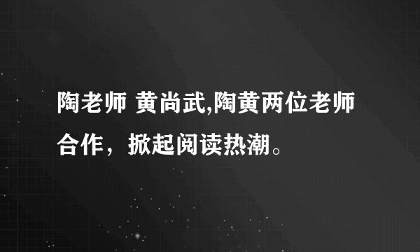 陶老师 黄尚武,陶黄两位老师合作，掀起阅读热潮。