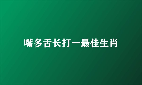 嘴多舌长打一最佳生肖