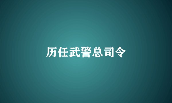 历任武警总司令