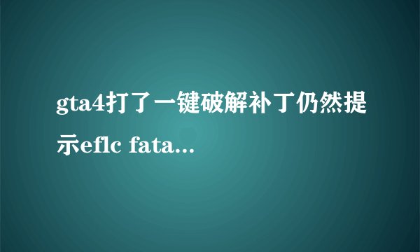 gta4打了一键破解补丁仍然提示eflc fatal error :game needs to be launched using launcheflc.exe怎么办