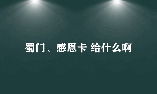 蜀门、感恩卡 给什么啊