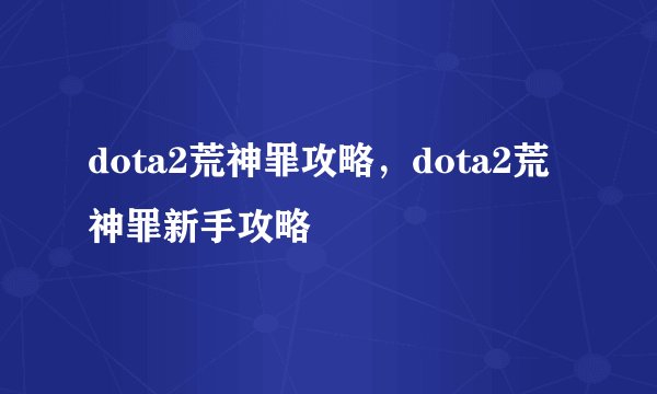 dota2荒神罪攻略，dota2荒神罪新手攻略