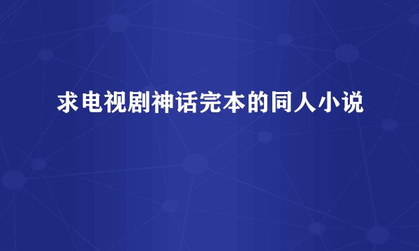 求电视剧神话完本的同人小说