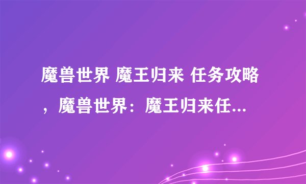 魔兽世界 魔王归来 任务攻略，魔兽世界：魔王归来任务攻略大全