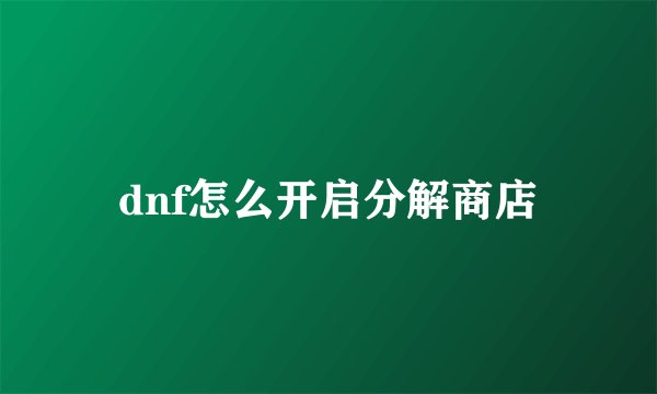 dnf怎么开启分解商店