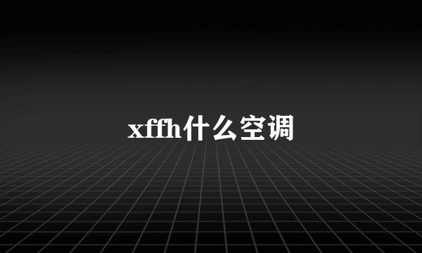 xffh什么空调