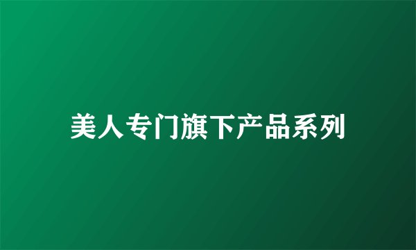 美人专门旗下产品系列