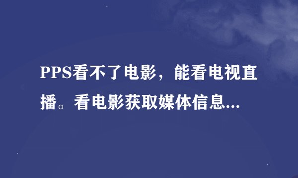 PPS看不了电影，能看电视直播。看电影获取媒体信息一直是0%