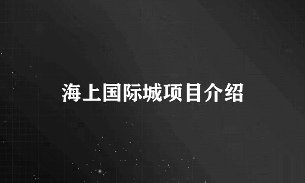 海上国际城项目介绍