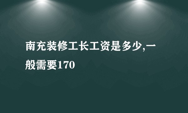 南充装修工长工资是多少,一般需要170