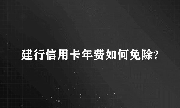 建行信用卡年费如何免除?