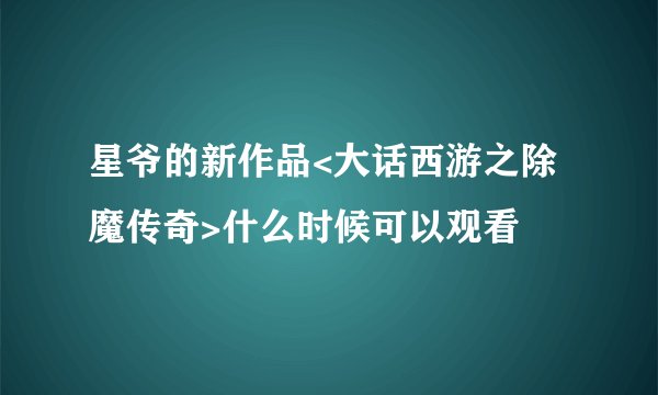 星爷的新作品<大话西游之除魔传奇>什么时候可以观看