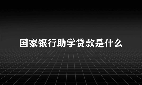 国家银行助学贷款是什么