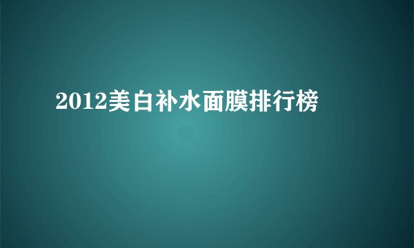 2012美白补水面膜排行榜