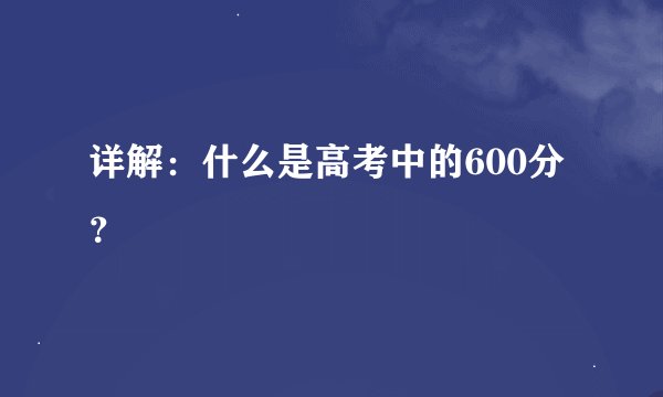 详解：什么是高考中的600分？