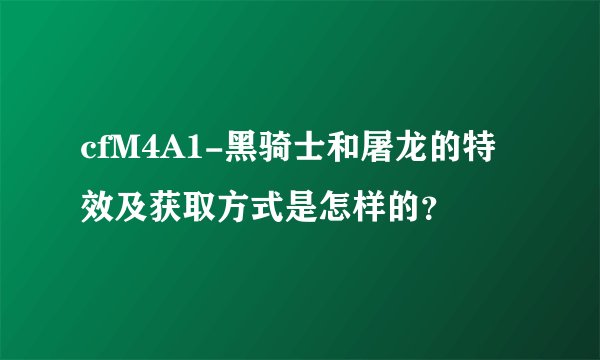 cfM4A1-黑骑士和屠龙的特效及获取方式是怎样的？