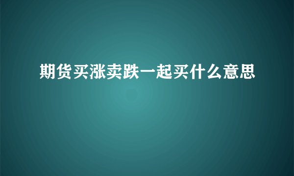 期货买涨卖跌一起买什么意思