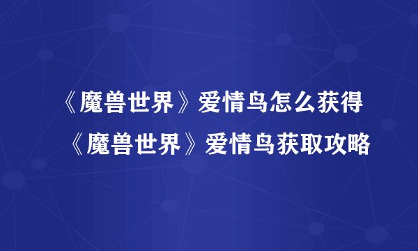 《魔兽世界》爱情鸟怎么获得 《魔兽世界》爱情鸟获取攻略