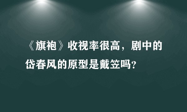 《旗袍》收视率很高，剧中的岱春风的原型是戴笠吗？