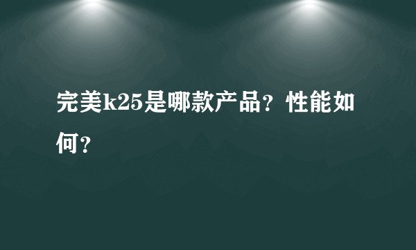 完美k25是哪款产品？性能如何？