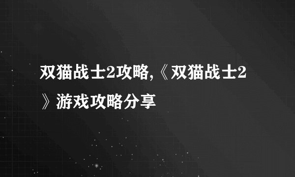双猫战士2攻略,《双猫战士2》游戏攻略分享